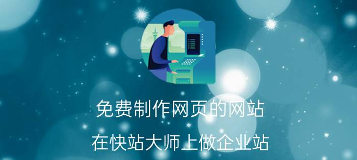 免费制作网页的网站 在快站大师上做企业站，跟以前找外面公司做网站有什么区别？